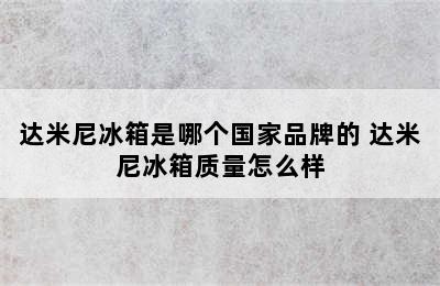 达米尼冰箱是哪个国家品牌的 达米尼冰箱质量怎么样